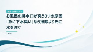 お風呂の排水口が臭う3つの原因｜「急に下水臭い」なら掃除より先に水を注ぐ