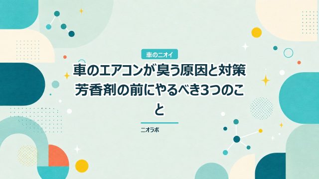車のエアコンが臭う原因と対策｜芳香剤の前にやるべき3つのこと