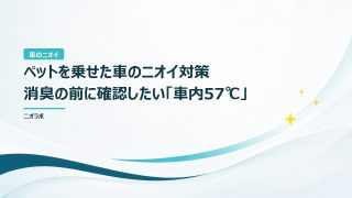 ペットを乗せた車のニオイ対策｜消臭の前に確認したい「車内57℃」