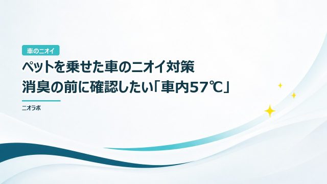 ペットを乗せた車のニオイ対策｜消臭の前に確認したい「車内57℃」
