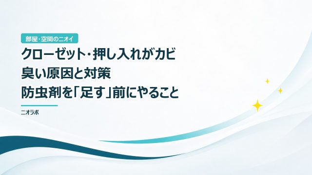 クローゼット・押し入れがカビ臭い原因と対策｜防虫剤を「足す」前にやること