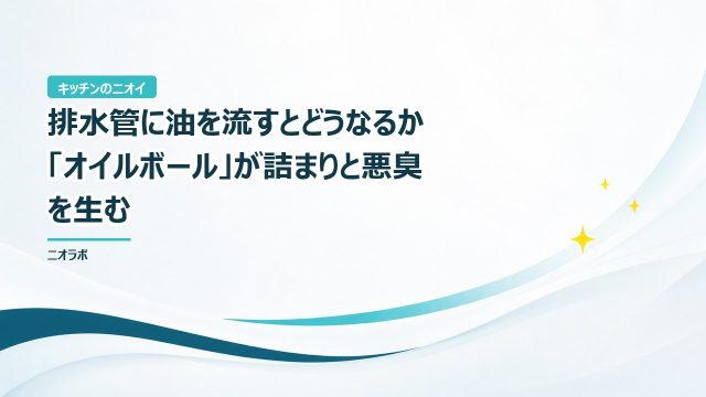 排水管に油を流すとどうなるか｜「オイルボール」が詰まりと悪臭を生む