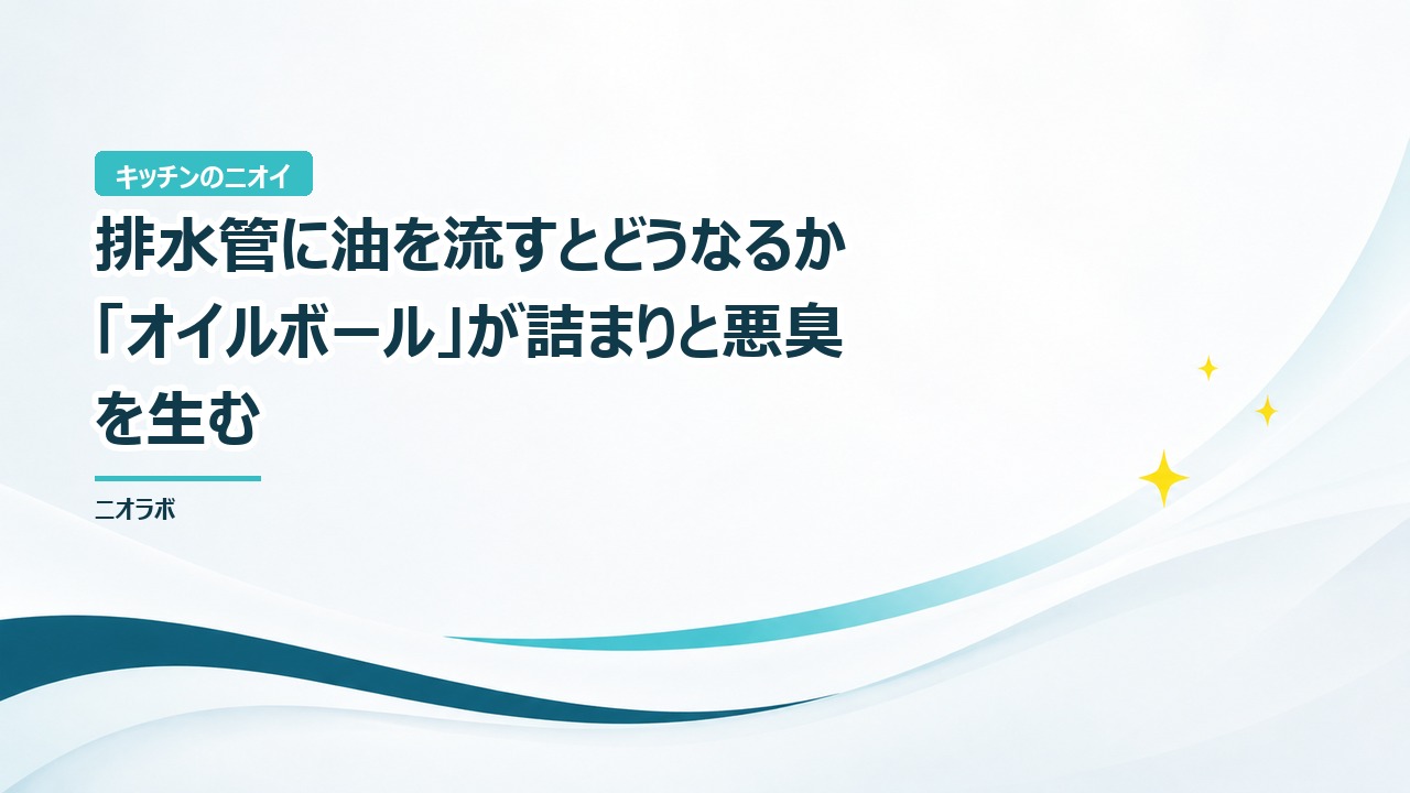 排水管に油を流すとどうなるか｜「オイルボール」が詰まりと悪臭を生む