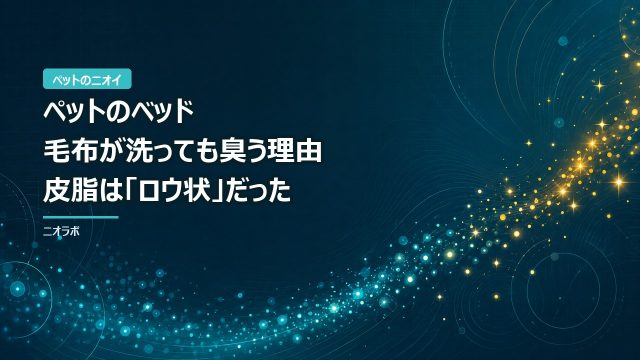 ペットのベッド・毛布が洗っても臭う理由｜皮脂は「ロウ状」だった