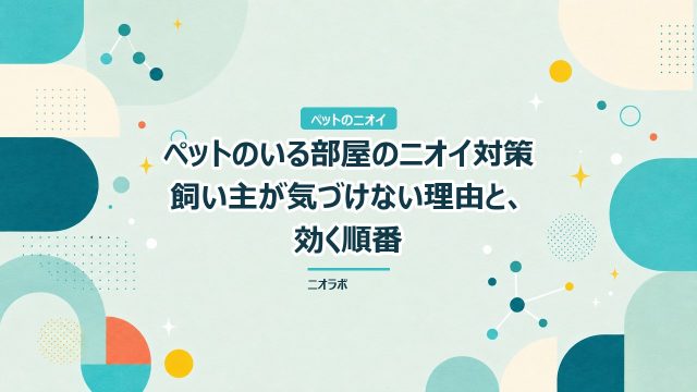 ペットのいる部屋のニオイ対策｜飼い主が気づけない理由と、効く順番