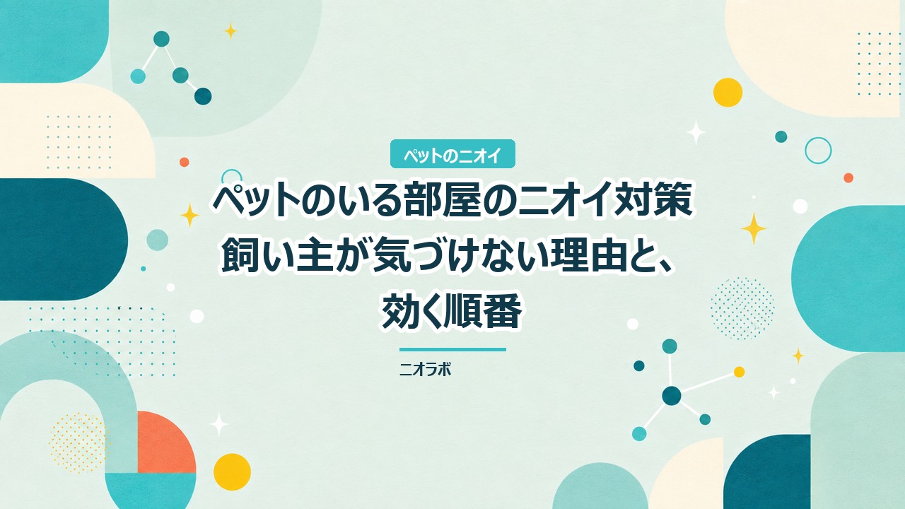 ペットのいる部屋のニオイ対策｜飼い主が気づけない理由と、効く順番